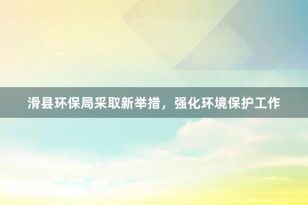 滑县环保局采取新举措，强化环境保护工作