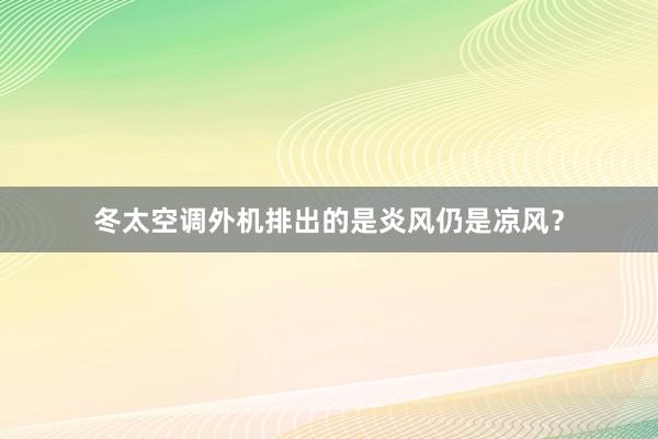 冬太空调外机排出的是炎风仍是凉风？