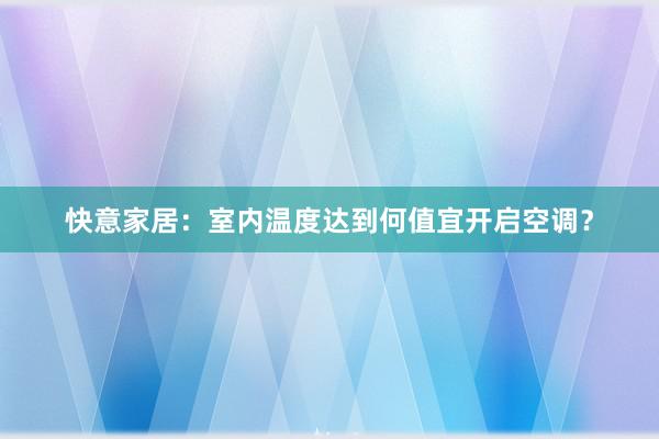 快意家居：室内温度达到何值宜开启空调？